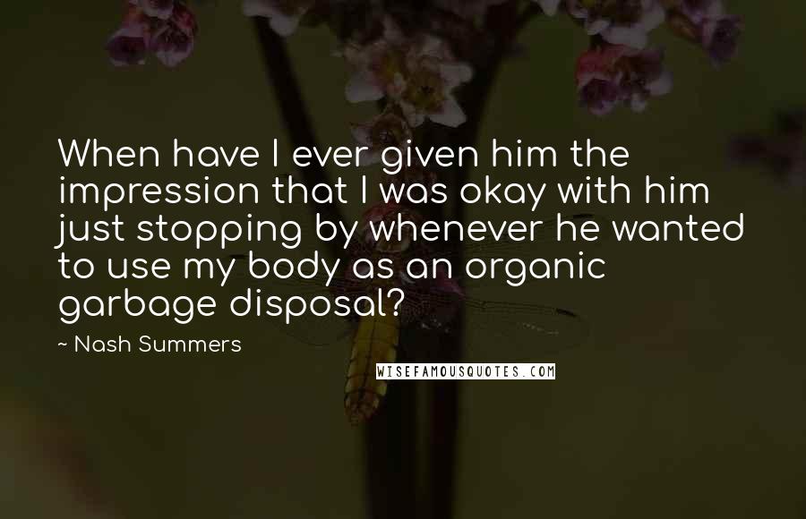 Nash Summers Quotes: When have I ever given him the impression that I was okay with him just stopping by whenever he wanted to use my body as an organic garbage disposal?