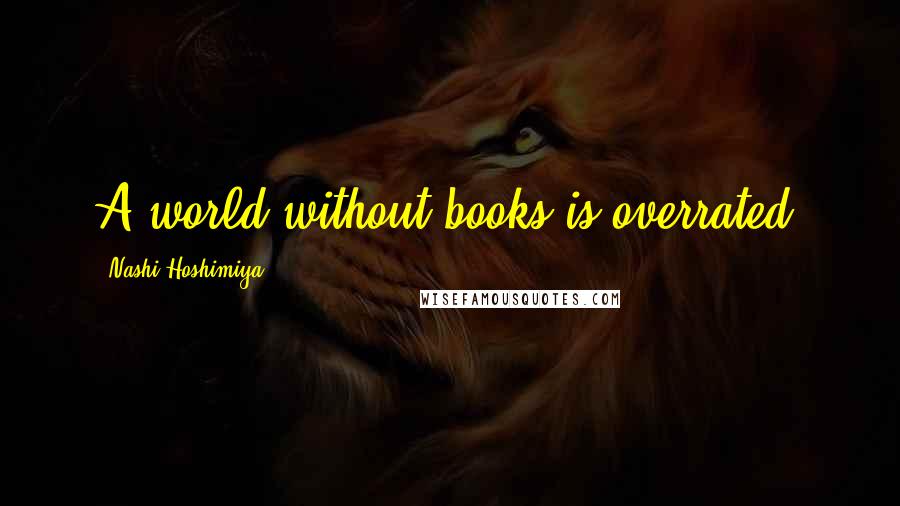 Nashi Hoshimiya Quotes: A world without books is overrated.