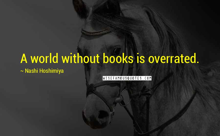 Nashi Hoshimiya Quotes: A world without books is overrated.