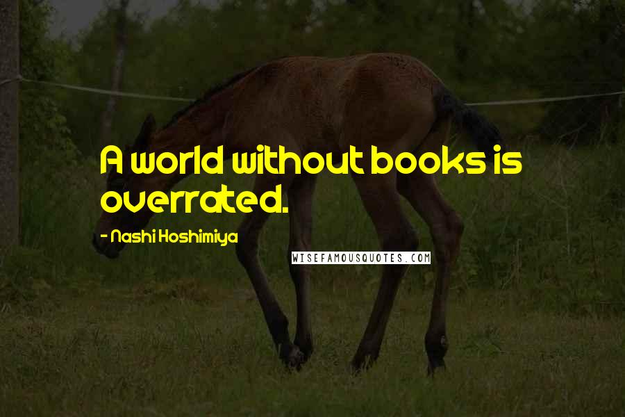 Nashi Hoshimiya Quotes: A world without books is overrated.