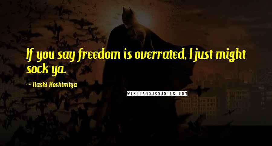 Nashi Hoshimiya Quotes: If you say freedom is overrated, I just might sock ya.