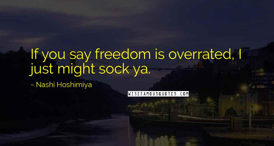 Nashi Hoshimiya Quotes: If you say freedom is overrated, I just might sock ya.