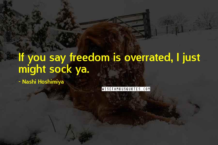 Nashi Hoshimiya Quotes: If you say freedom is overrated, I just might sock ya.