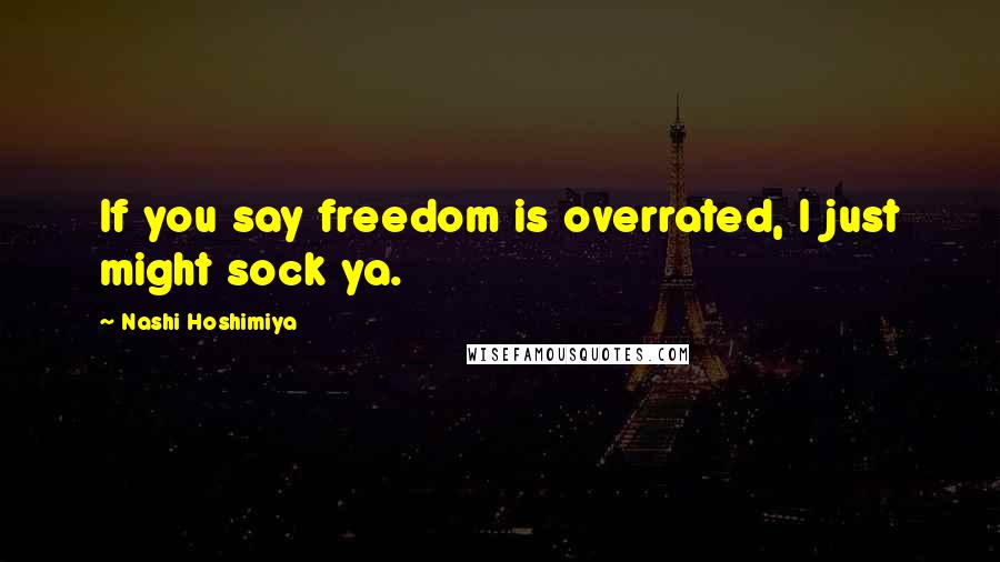 Nashi Hoshimiya Quotes: If you say freedom is overrated, I just might sock ya.