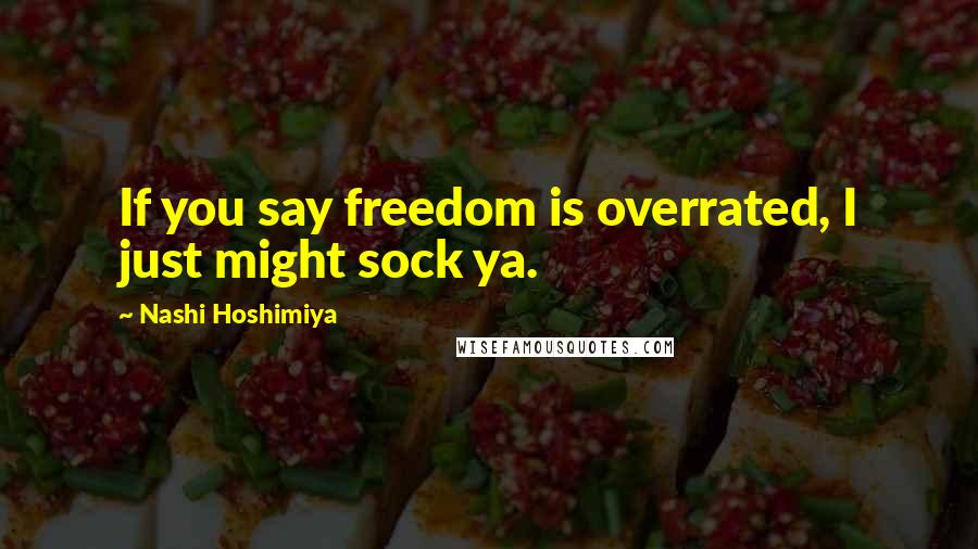 Nashi Hoshimiya Quotes: If you say freedom is overrated, I just might sock ya.