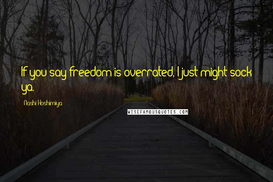 Nashi Hoshimiya Quotes: If you say freedom is overrated, I just might sock ya.