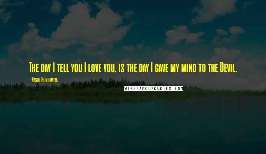 Nashi Hoshimiya Quotes: The day I tell you I love you, is the day I gave my mind to the Devil.