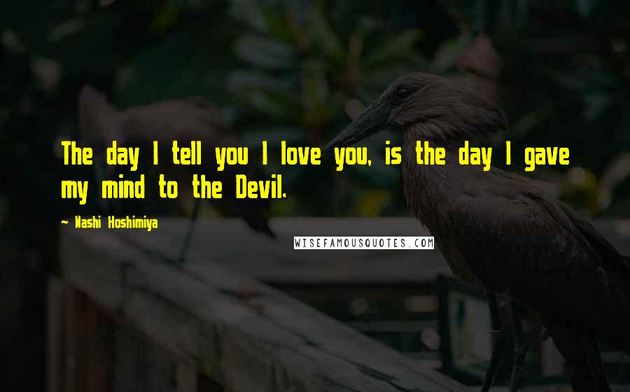 Nashi Hoshimiya Quotes: The day I tell you I love you, is the day I gave my mind to the Devil.