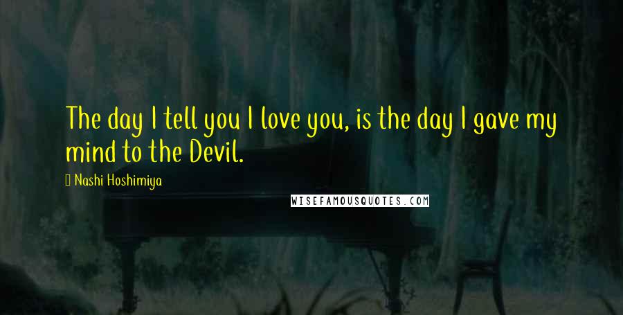 Nashi Hoshimiya Quotes: The day I tell you I love you, is the day I gave my mind to the Devil.