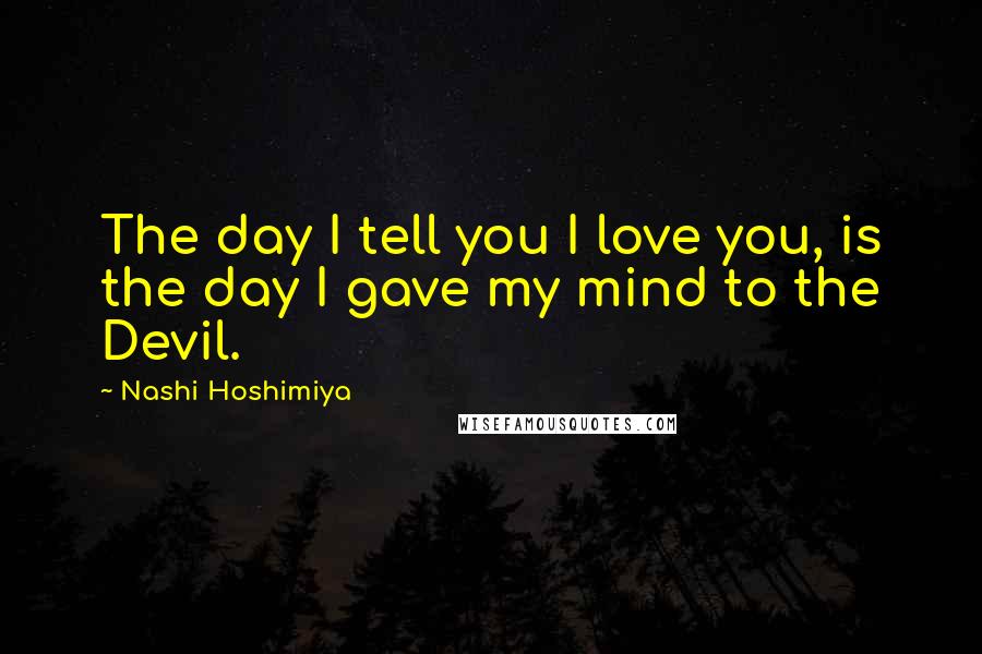 Nashi Hoshimiya Quotes: The day I tell you I love you, is the day I gave my mind to the Devil.