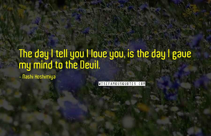 Nashi Hoshimiya Quotes: The day I tell you I love you, is the day I gave my mind to the Devil.