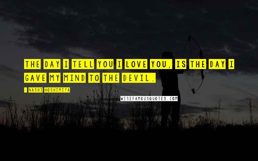 Nashi Hoshimiya Quotes: The day I tell you I love you, is the day I gave my mind to the Devil.