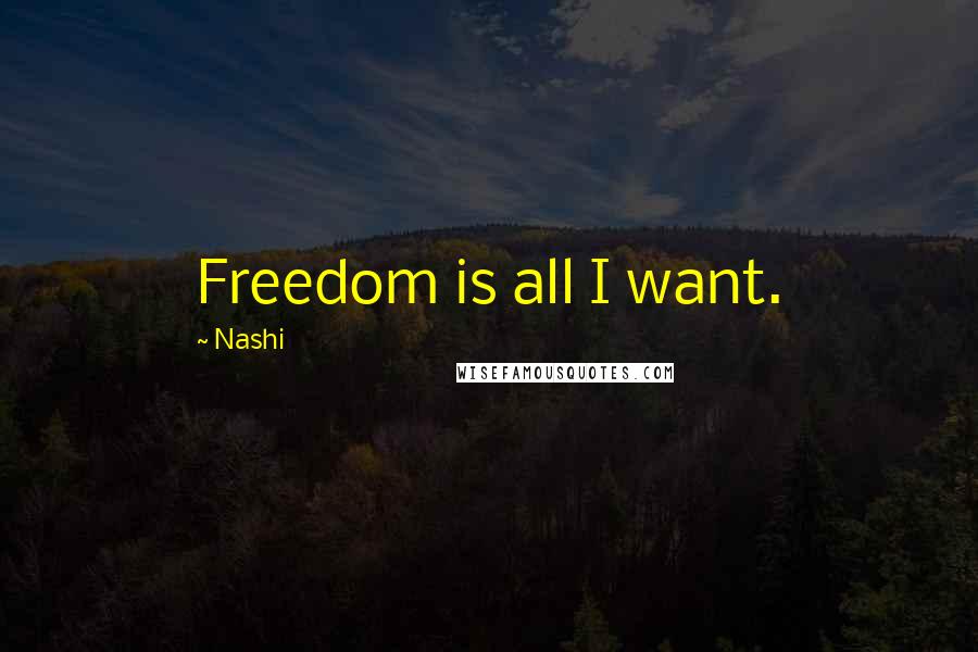 Nashi Quotes: Freedom is all I want.