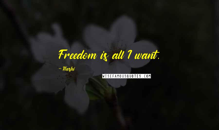 Nashi Quotes: Freedom is all I want.