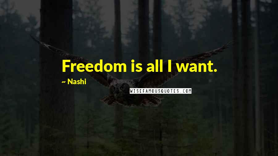 Nashi Quotes: Freedom is all I want.