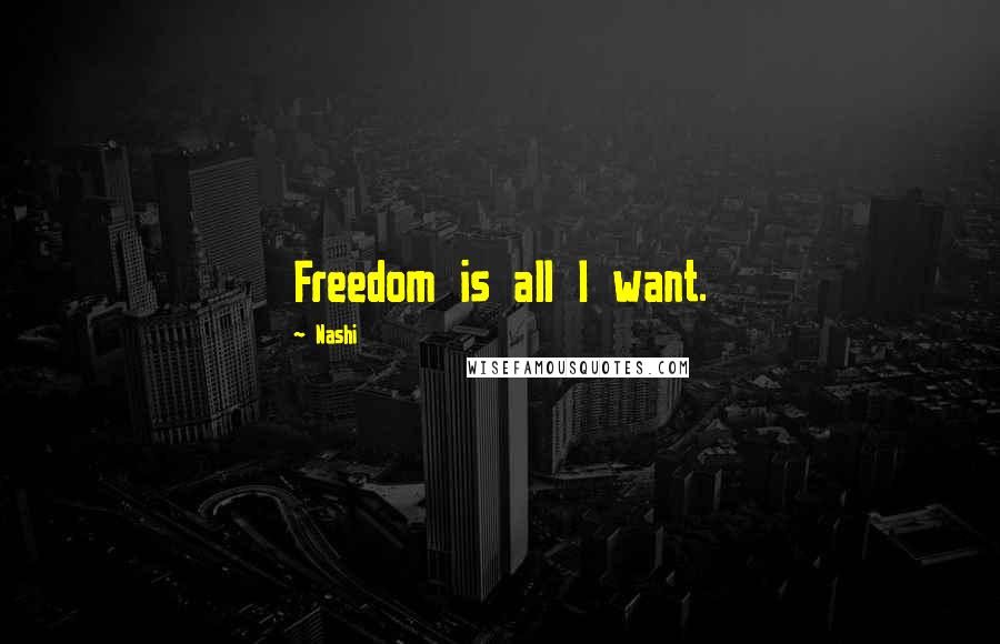 Nashi Quotes: Freedom is all I want.