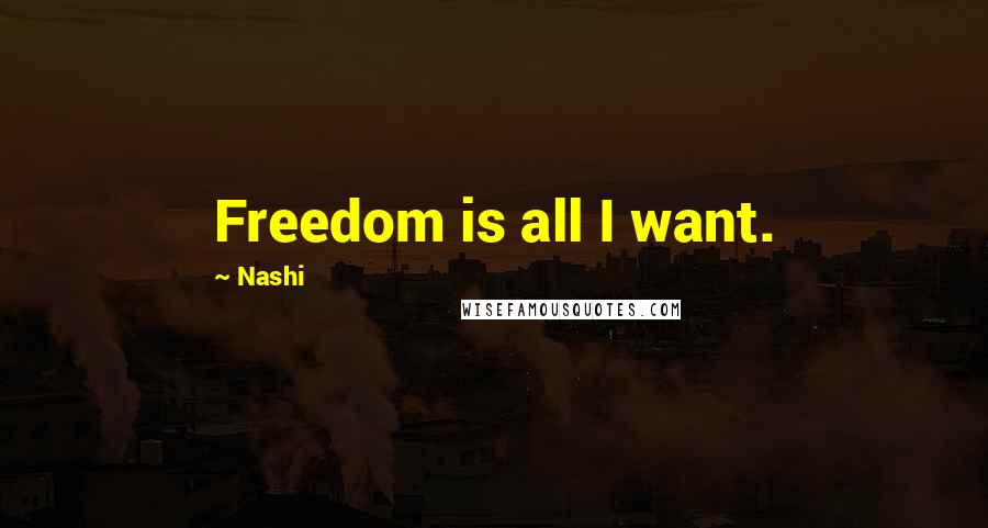 Nashi Quotes: Freedom is all I want.