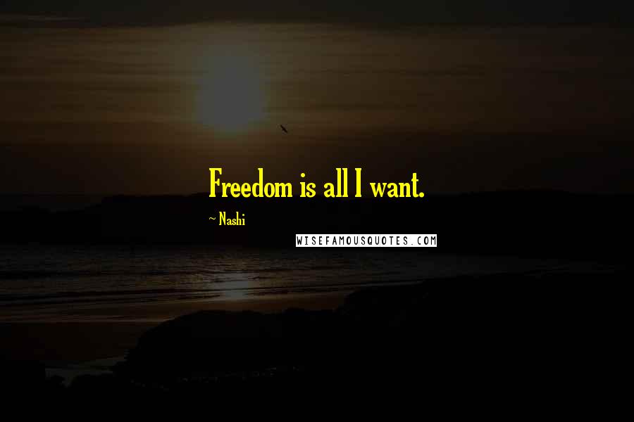 Nashi Quotes: Freedom is all I want.