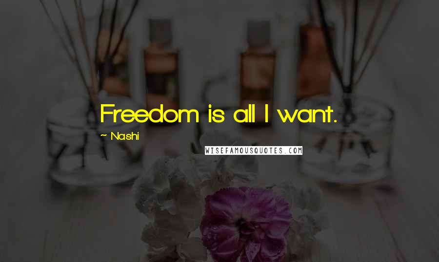 Nashi Quotes: Freedom is all I want.