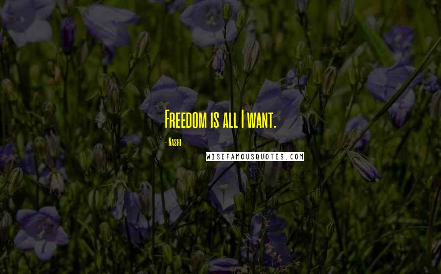 Nashi Quotes: Freedom is all I want.