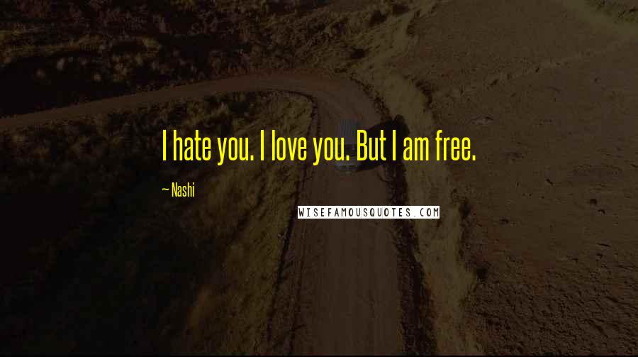 Nashi Quotes: I hate you. I love you. But I am free.