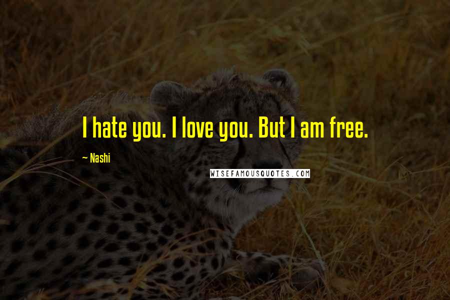 Nashi Quotes: I hate you. I love you. But I am free.