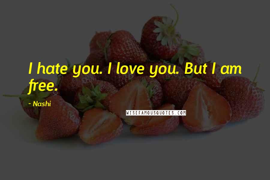 Nashi Quotes: I hate you. I love you. But I am free.