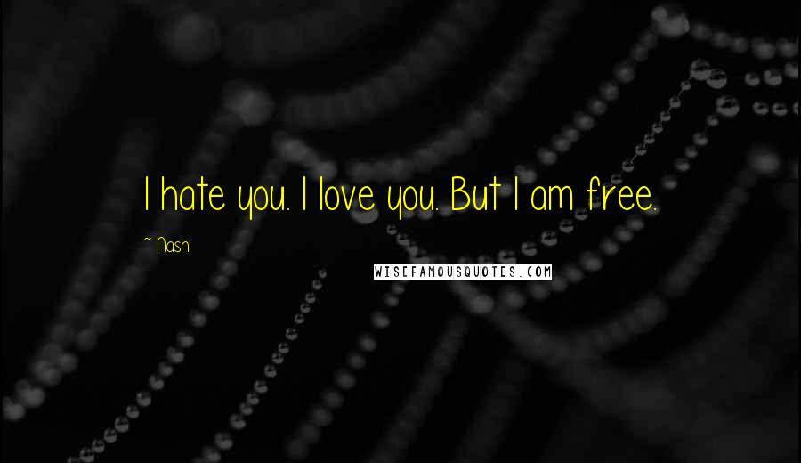 Nashi Quotes: I hate you. I love you. But I am free.