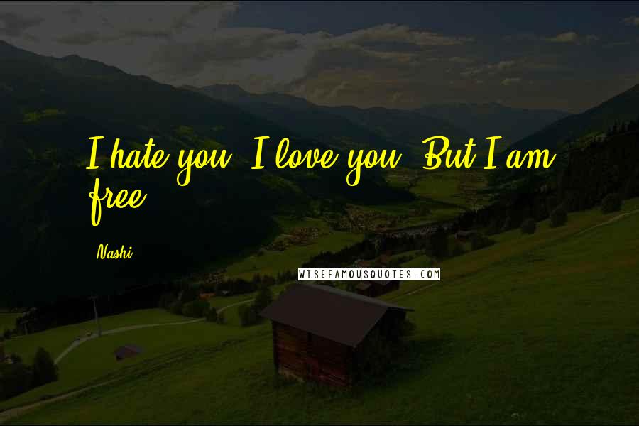 Nashi Quotes: I hate you. I love you. But I am free.