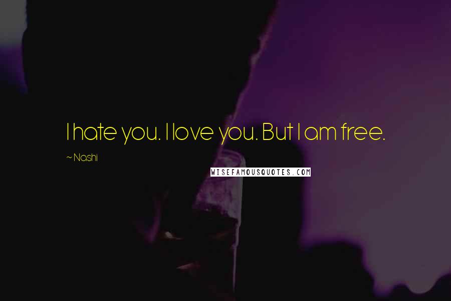 Nashi Quotes: I hate you. I love you. But I am free.