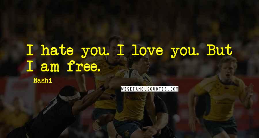 Nashi Quotes: I hate you. I love you. But I am free.