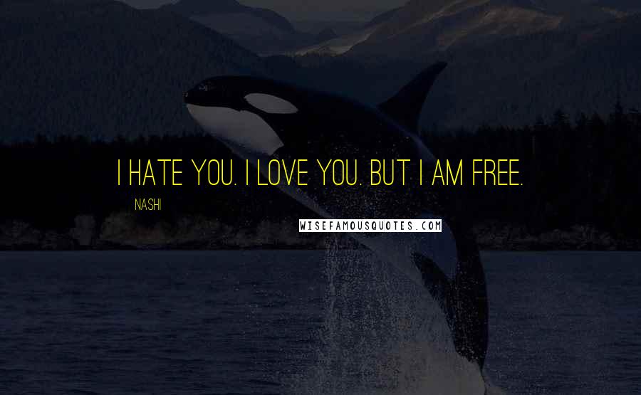 Nashi Quotes: I hate you. I love you. But I am free.