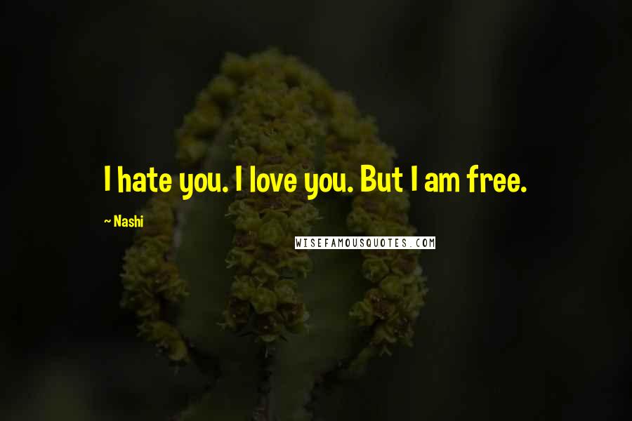 Nashi Quotes: I hate you. I love you. But I am free.