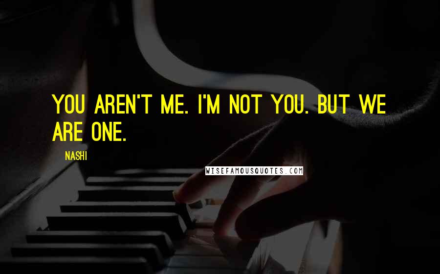 Nashi Quotes: You aren't me. I'm not you. But we are one.