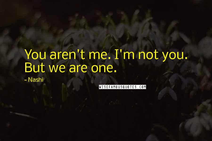 Nashi Quotes: You aren't me. I'm not you. But we are one.