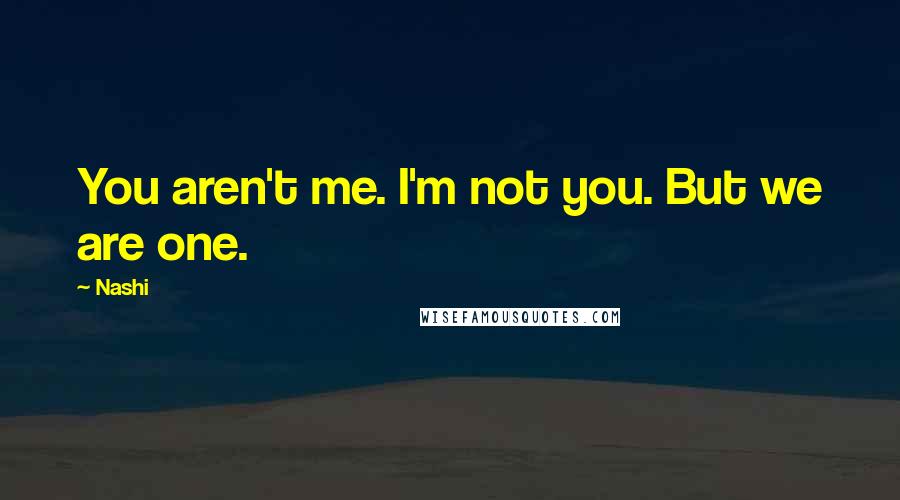 Nashi Quotes: You aren't me. I'm not you. But we are one.