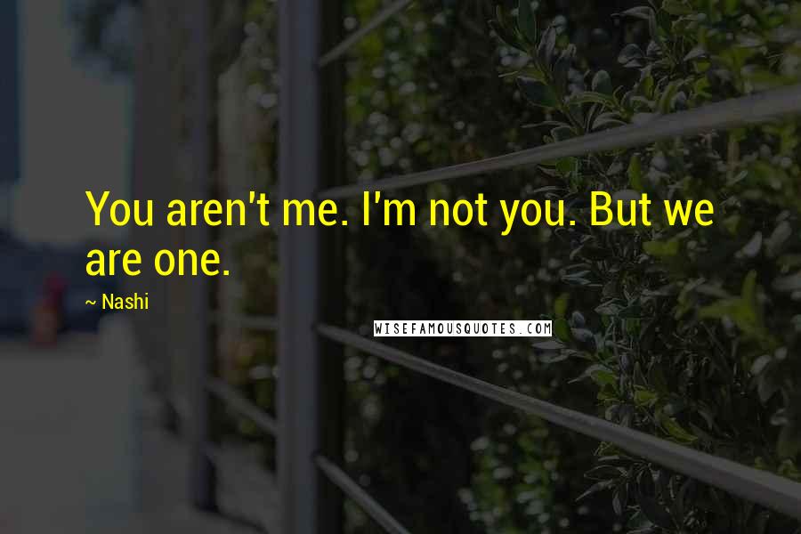 Nashi Quotes: You aren't me. I'm not you. But we are one.
