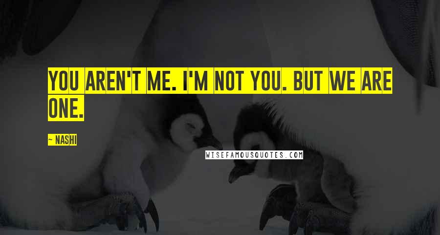 Nashi Quotes: You aren't me. I'm not you. But we are one.