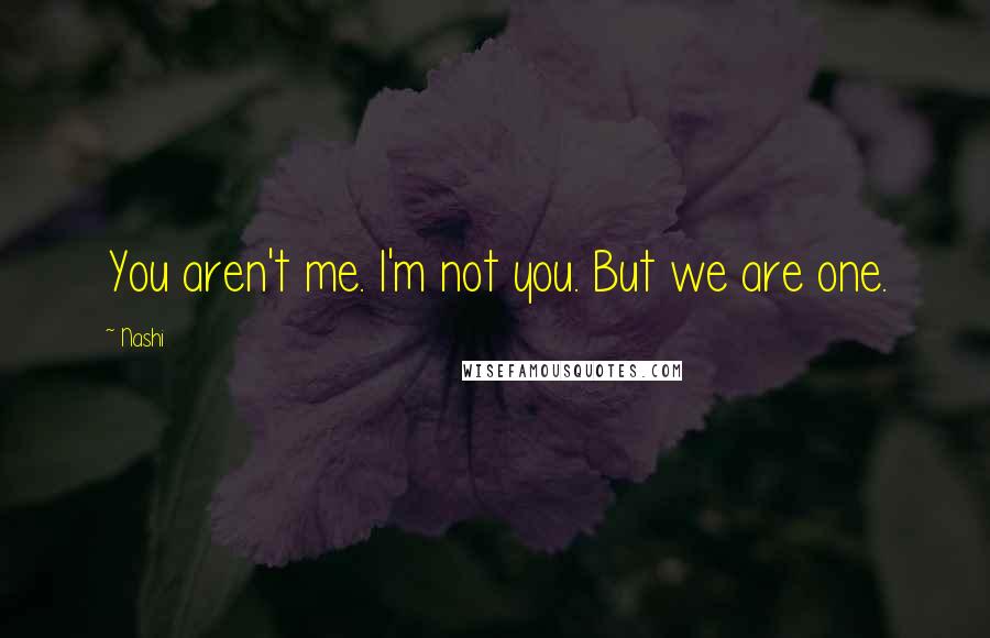 Nashi Quotes: You aren't me. I'm not you. But we are one.