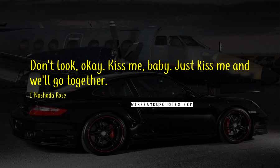 Nashoda Rose Quotes: Don't look, okay. Kiss me, baby. Just kiss me and we'll go together.