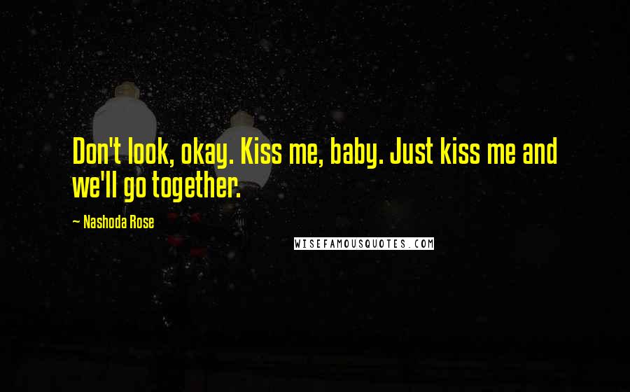 Nashoda Rose Quotes: Don't look, okay. Kiss me, baby. Just kiss me and we'll go together.