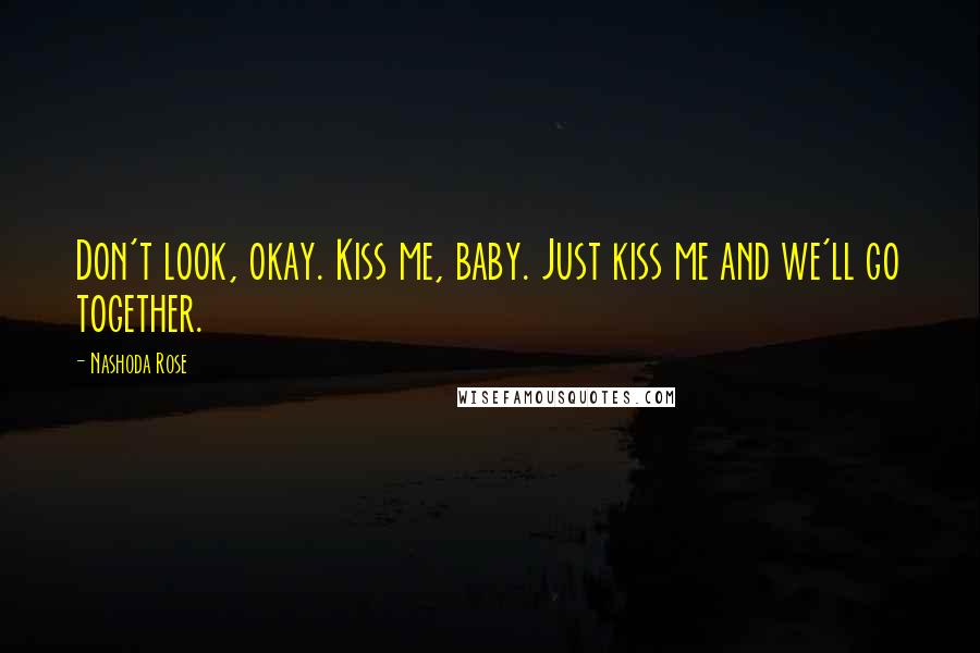 Nashoda Rose Quotes: Don't look, okay. Kiss me, baby. Just kiss me and we'll go together.