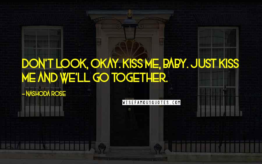 Nashoda Rose Quotes: Don't look, okay. Kiss me, baby. Just kiss me and we'll go together.