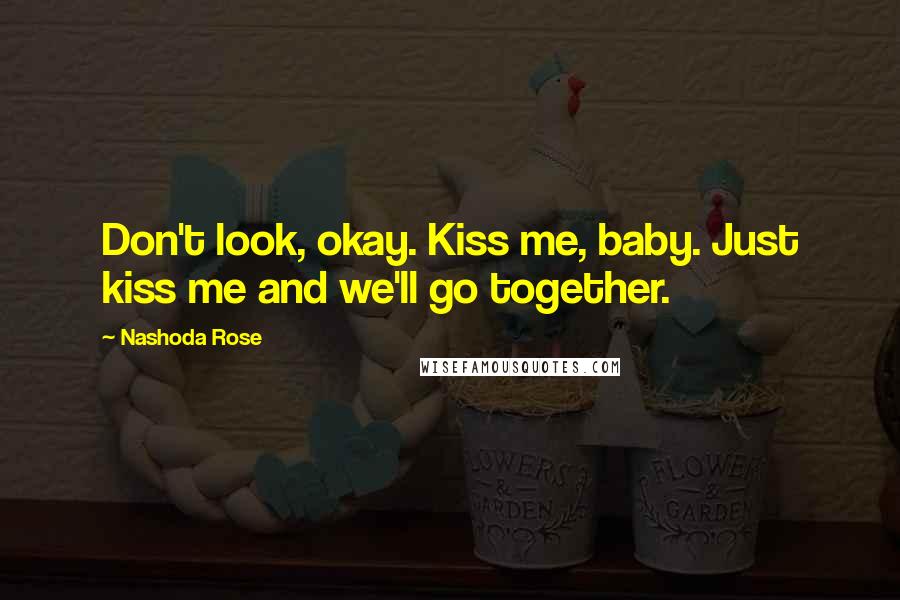 Nashoda Rose Quotes: Don't look, okay. Kiss me, baby. Just kiss me and we'll go together.