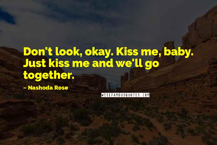 Nashoda Rose Quotes: Don't look, okay. Kiss me, baby. Just kiss me and we'll go together.