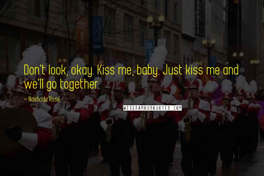 Nashoda Rose Quotes: Don't look, okay. Kiss me, baby. Just kiss me and we'll go together.