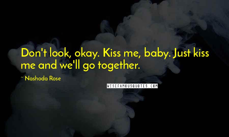 Nashoda Rose Quotes: Don't look, okay. Kiss me, baby. Just kiss me and we'll go together.