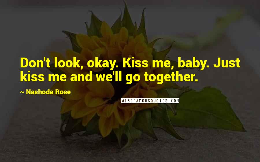 Nashoda Rose Quotes: Don't look, okay. Kiss me, baby. Just kiss me and we'll go together.