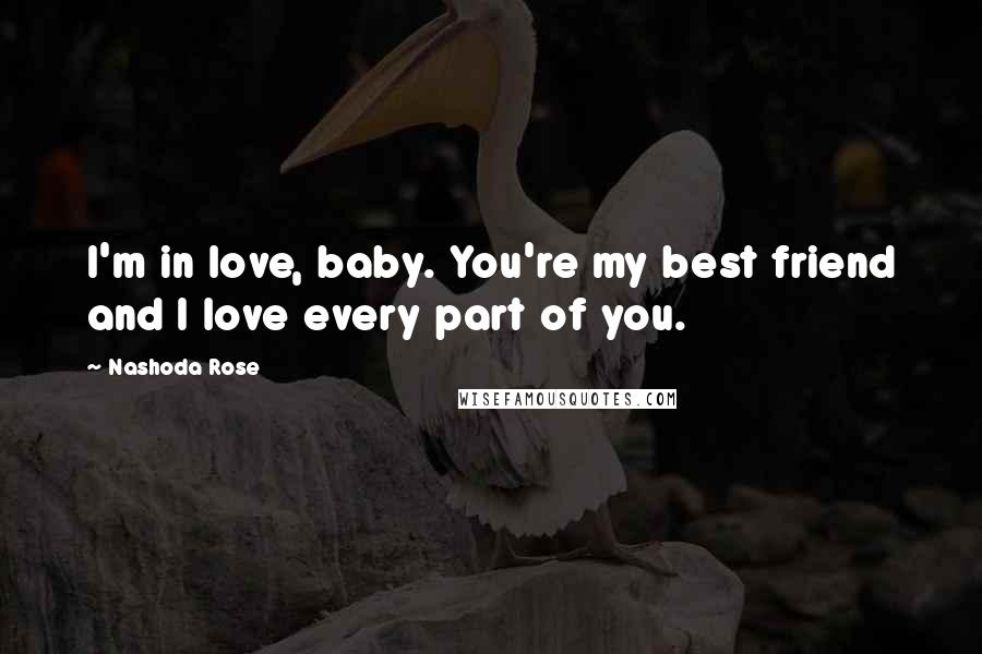 Nashoda Rose Quotes: I'm in love, baby. You're my best friend and I love every part of you.