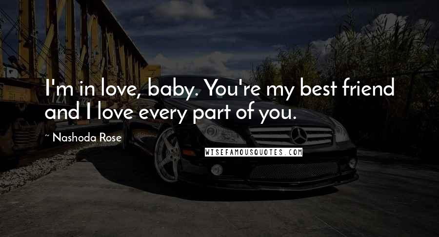 Nashoda Rose Quotes: I'm in love, baby. You're my best friend and I love every part of you.